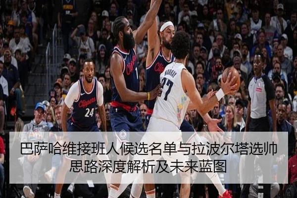 巴萨哈维接班人候选名单与拉波尔塔选帅思路深度解析及未来蓝图 | pg