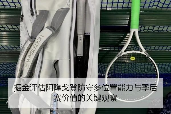 掘金评估阿隆戈登防守多位置能力与季后赛价值的关键观察