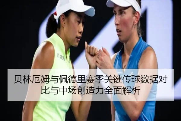 贝林厄姆与佩德里赛季关键传球数据对比与中场创造力全面解析