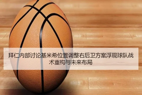 拜仁内部讨论基米希位置调整右后卫方案浮现球队战术重构与未来布局 | pg