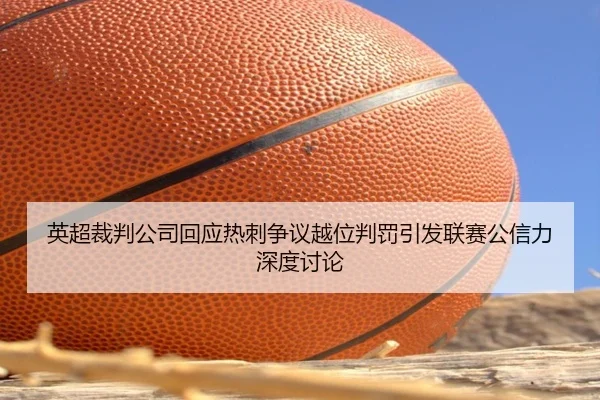英超裁判公司回应热刺争议越位判罚引发联赛公信力深度讨论 | pg