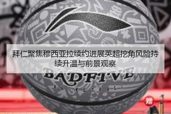 拜仁聚焦穆西亚拉续约进展英超挖角风险持续升温与前景观察