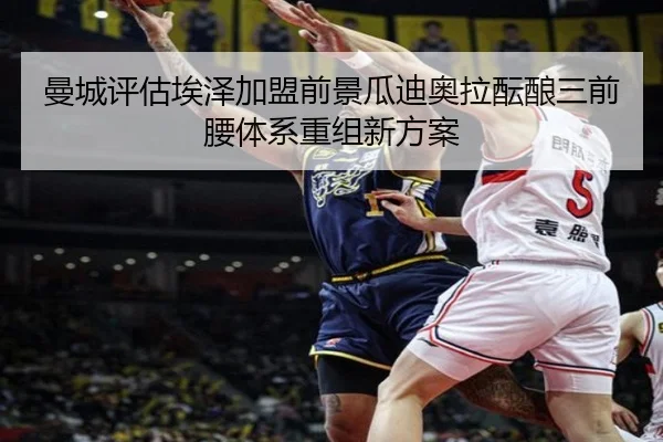 曼城评估埃泽加盟前景瓜迪奥拉酝酿三前腰体系重组新方案