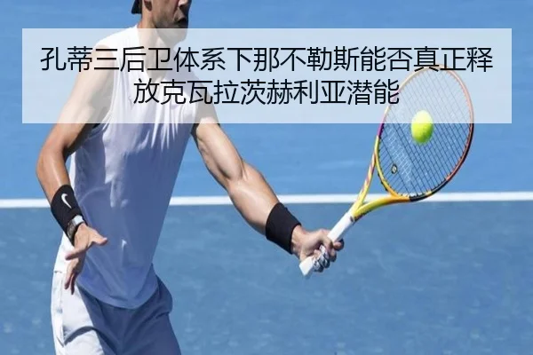 孔蒂三后卫体系下那不勒斯能否真正释放克瓦拉茨赫利亚潜能